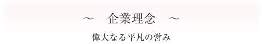 「経営理念」われわれは人々に美と安全を提供すると共に、豊かな生活環境を創造する企業である