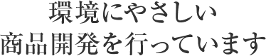 環境に優しい商品開発を行っています